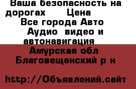 Ваша безопасность на дорогах!!! › Цена ­ 9 990 - Все города Авто » Аудио, видео и автонавигация   . Амурская обл.,Благовещенский р-н